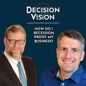 Decision Vision Episode 36: How Do I Recession Proof My Business? – An Interview with Wes Gipe, Aileron