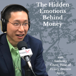 The Hidden Emotions Behind Money, with Anthony Chen, Host of Family Business Radio