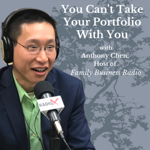 You Can’t Take Your Portfolio With You, with Anthony Chen, Host of Family Business Radio