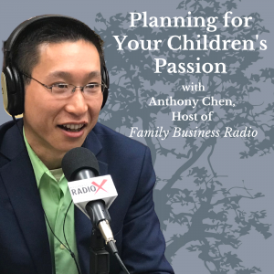 Planning for Your Child’s Passion, with Anthony Chen, Host of Family Business Radio