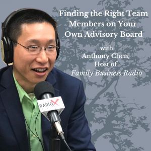 Finding the Right Team Members on Your Own Advisory Board, with Anthony Chen, Host of Family Business Radio