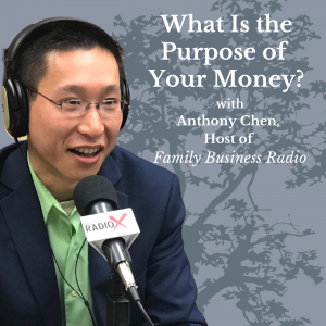 What Is the Purpose of Your Money? – Anthony Chen, Host of Family Business Radio