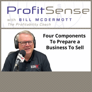 Four Components to Prepare a Business to Sell, with Bill McDermott, Host of ProfitSense