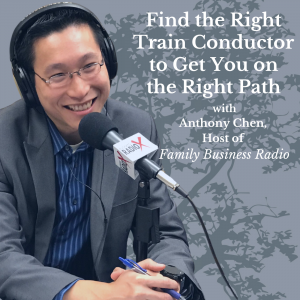 Find the Right Conductor for Your Financial Train, with Anthony Chen, Host of Family Business Radio