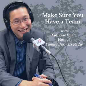 Make Sure You Have a Team, with Anthony Chen, Host of <i>Family Business Radio</i>