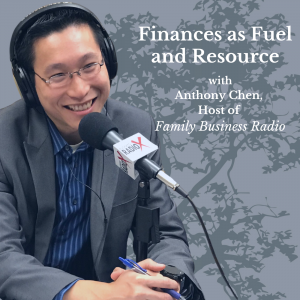 Finances as Fuel and Resource, with Anthony Chen, Host of Family Business Radio