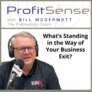 What’s Standing in the Way of Your Business Exit?, with Bill McDermott, Host of ProfitSense