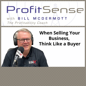 When Selling Your Business, Think Like a Buyer, with Bill McDermott, Host of ProfitSense