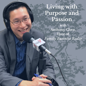 Living with Purpose and Passion, Anthony Chen, Family Business Radio