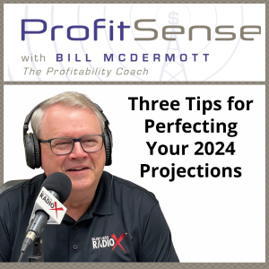 Three Tips for Perfecting Your 2024 Projections, with Bill McDermott, Host of ProfitSense