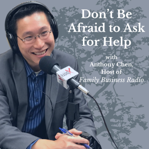 Don’t Be Afraid to Ask for Help, with Anthony Chen, Host of Family Business Radio