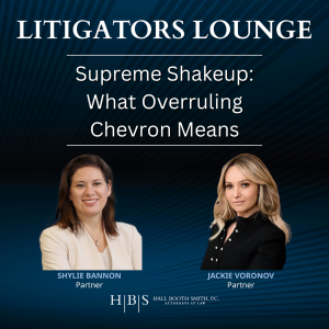 Supreme Shakeup What Overruling Chevron Means, the Litigators Lounge podcast with hosts Jackie Voronov and Shylie Bannon, Hall Booth Smith