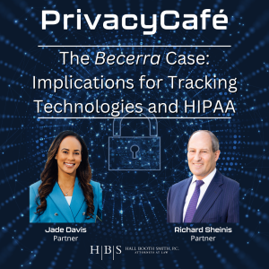 The Becerra Case: Implications for Tracking Technologies and HIPAA, on the PrivacyCafe podcast with Jade Davis and Richard Sheinis