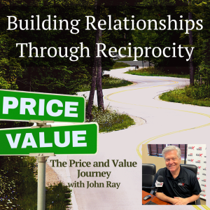 Building Relationships Through Reciprocity, on the Price and Value Journey Podcast with host John Ray