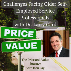 Challenges Facing Older Self-Employed Service Professionals, with Dr. Larry Gard, Done with Work Retirement Coaching and Consulting, on The Price and Value Journey podcast with host John Ray