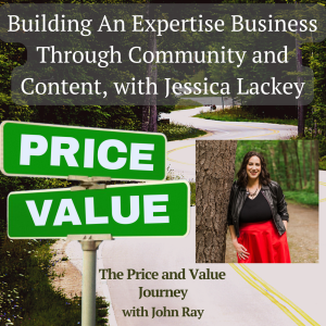 Building An Expertise Business Through Community and Content, with Jessica Lackey, on The Price and Value Journey podcast with host John Ray