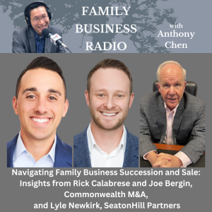 Navigating Family Business Succession and Sale: Insights from Rick Calabrese and Joe Bergin, Commonwealth M&A, and Lyle Newkirk, SeatonHill Partners, on Family Business Radio podcast with host Anthony Chen