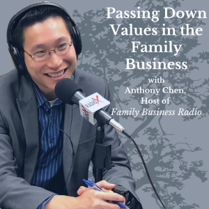 Passing Down Values in the Family Business, with Anthony Chen, Host of Family Business Radio