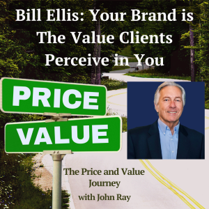 Bill Ellis on Client-Perceived Value, Staying Teachable, and Why Questions Matter More Than Answers (The Price and Value Journey, Episode 156), with host John Ray