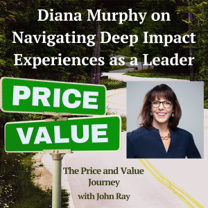 How High-Capacity Leaders Can Navigate Deep Impact Experiences Without Their Business Falling Apart: Diana Murphy on Moving Beyond the "Push Through" Culture (The Price and Value Journey, Episode 158), with host John Ray